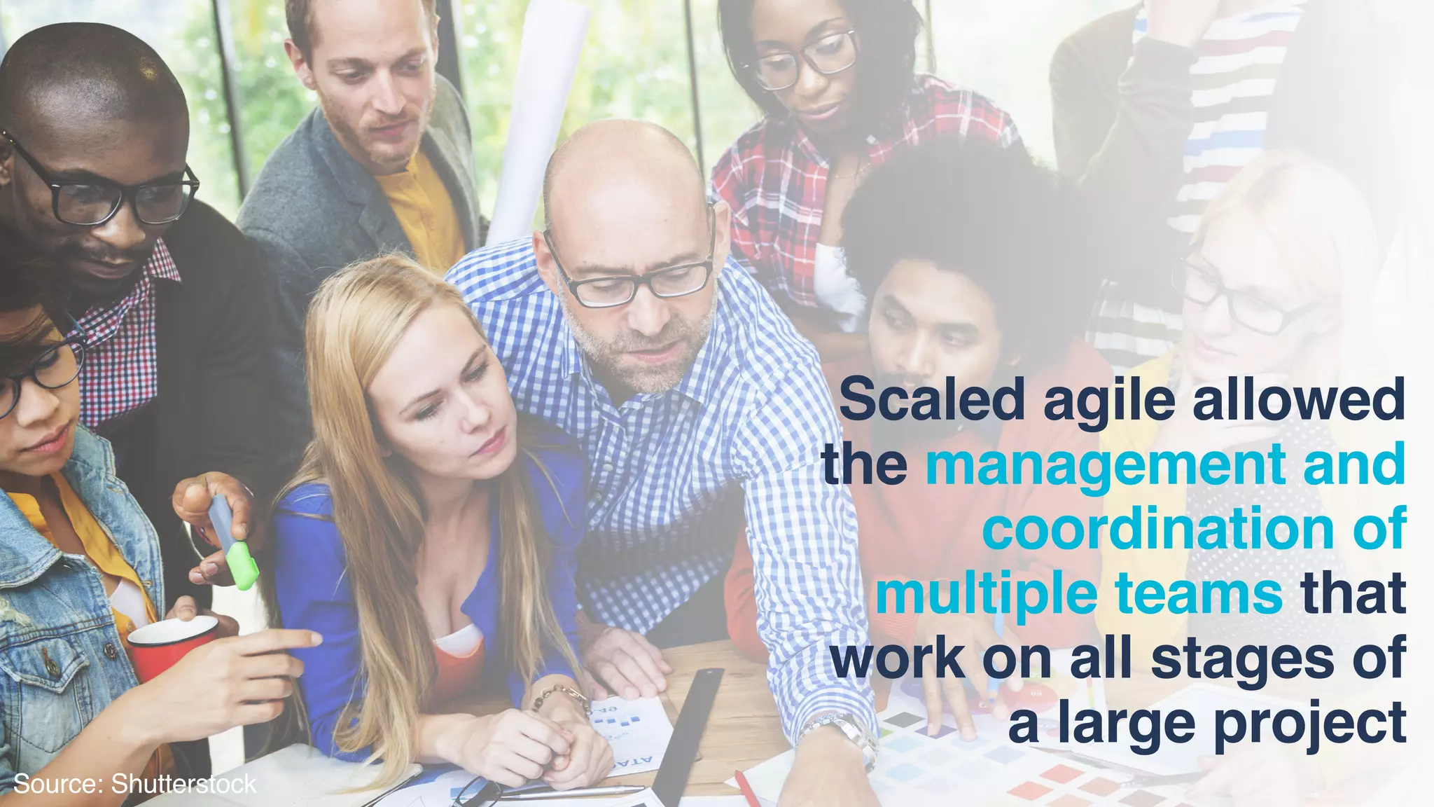 Scaled agile allowed
the management and
coordination of
multiple teams that
work on all stages of  
a large project
Source: Shutterstock
 