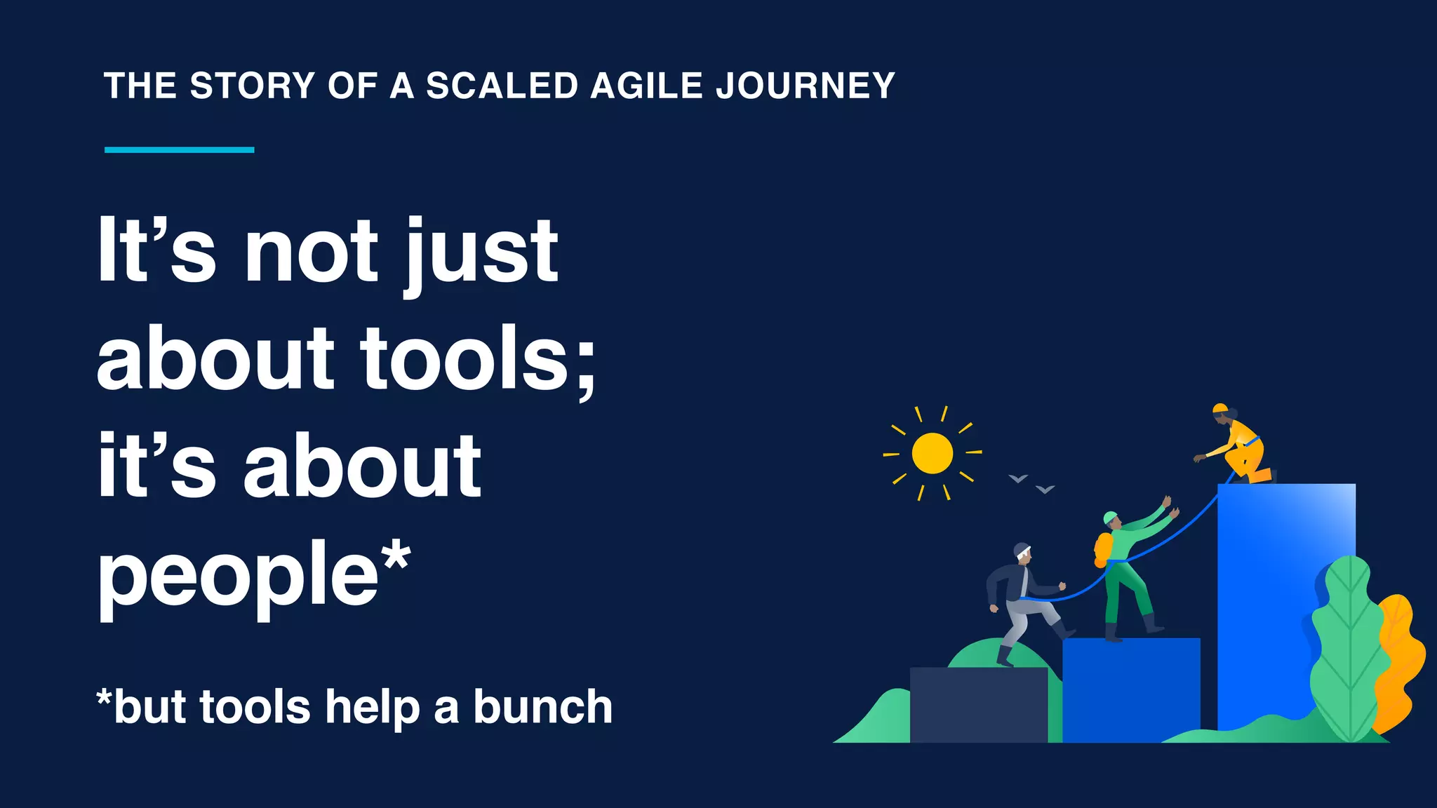 It’s not just  
about tools;  
it’s about
people*
THE STORY OF A SCALED AGILE JOURNEY
*but tools help a bunch
 