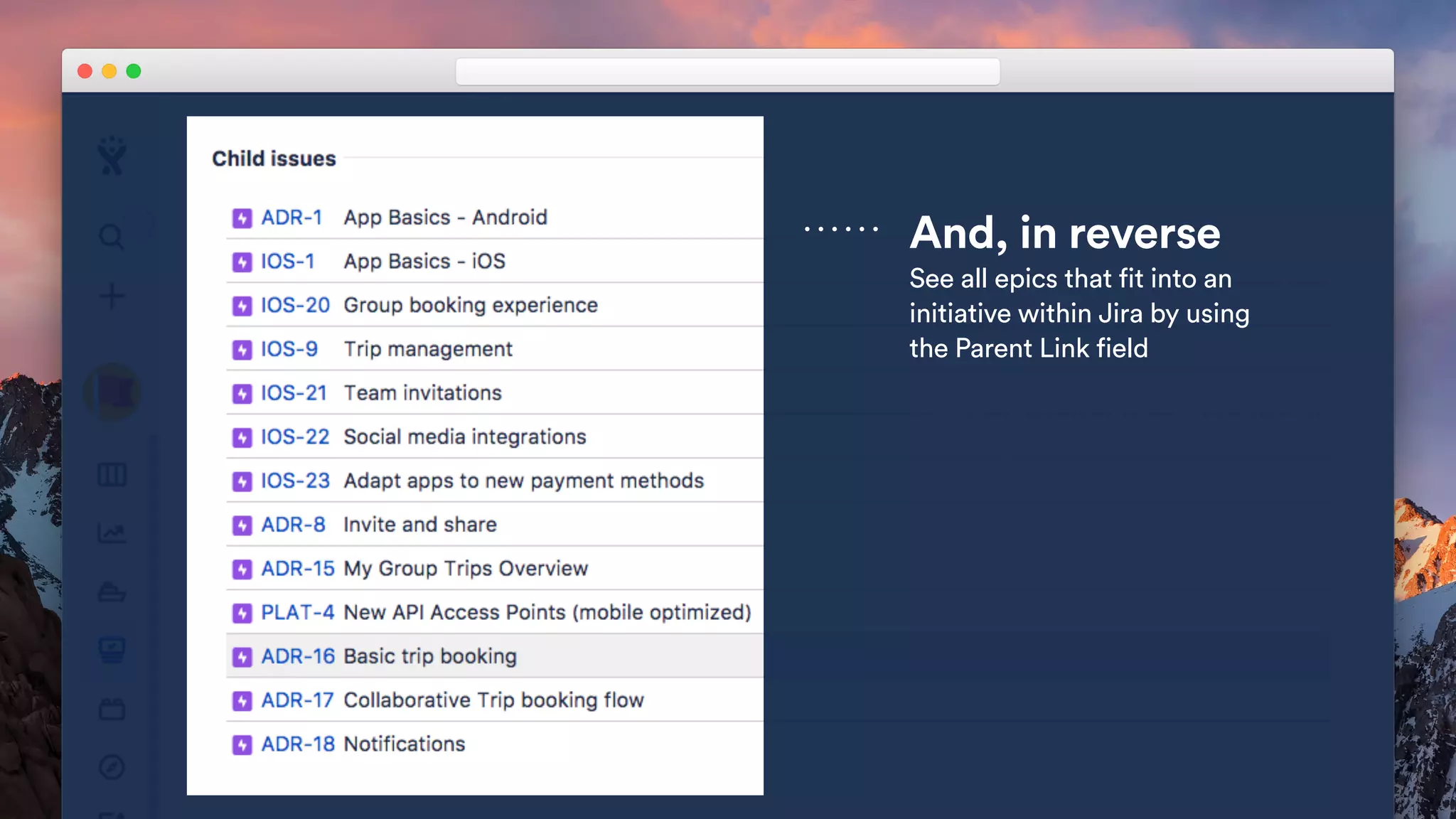 Creating a call-out
Watch the tutorial in the Presentation
Guidelines Keynote to learn how to
create call-outs on screenshots within
this template.
And, in reverse
See all epics that fit into an
initiative within Jira by using
the Parent Link field
 