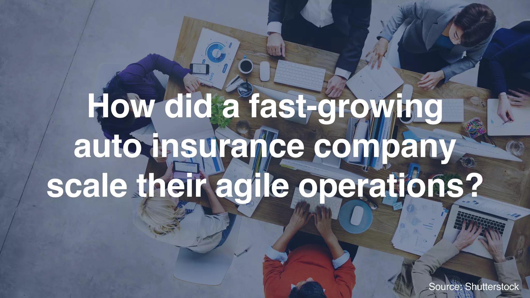 How did a fast-growing  
auto insurance company 
scale their agile operations?
Source: Shutterstock
 