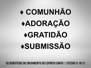 ♦ COMUNHÃO
♦ADORAÇÃO
♦GRATIDÃO
♦SUBMISSÃO
 