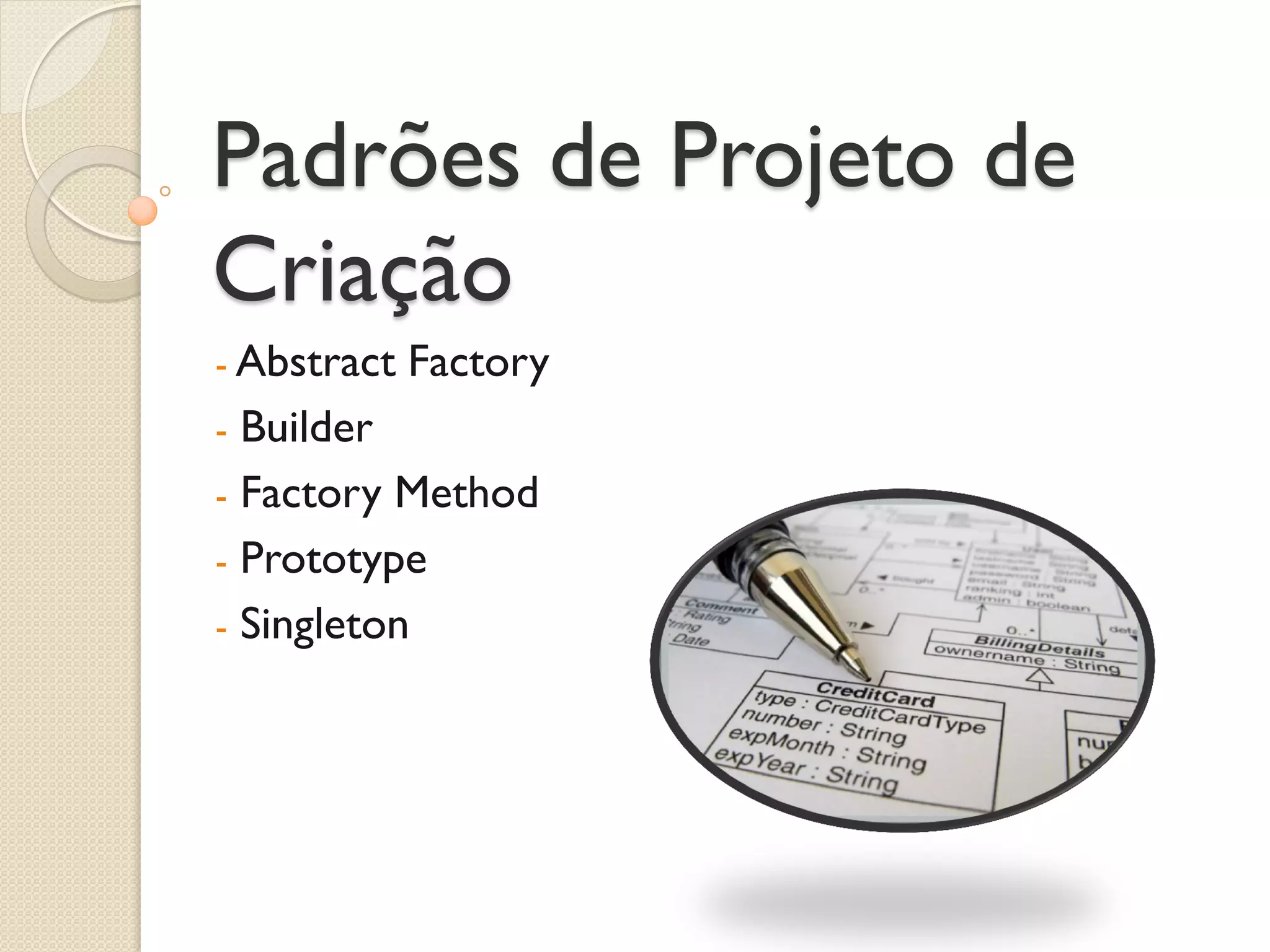 Padrões de Projeto de Criação 
- Abstract Factory 
- Builder 
- Factory Method 
- Prototype 
- Singleton  
