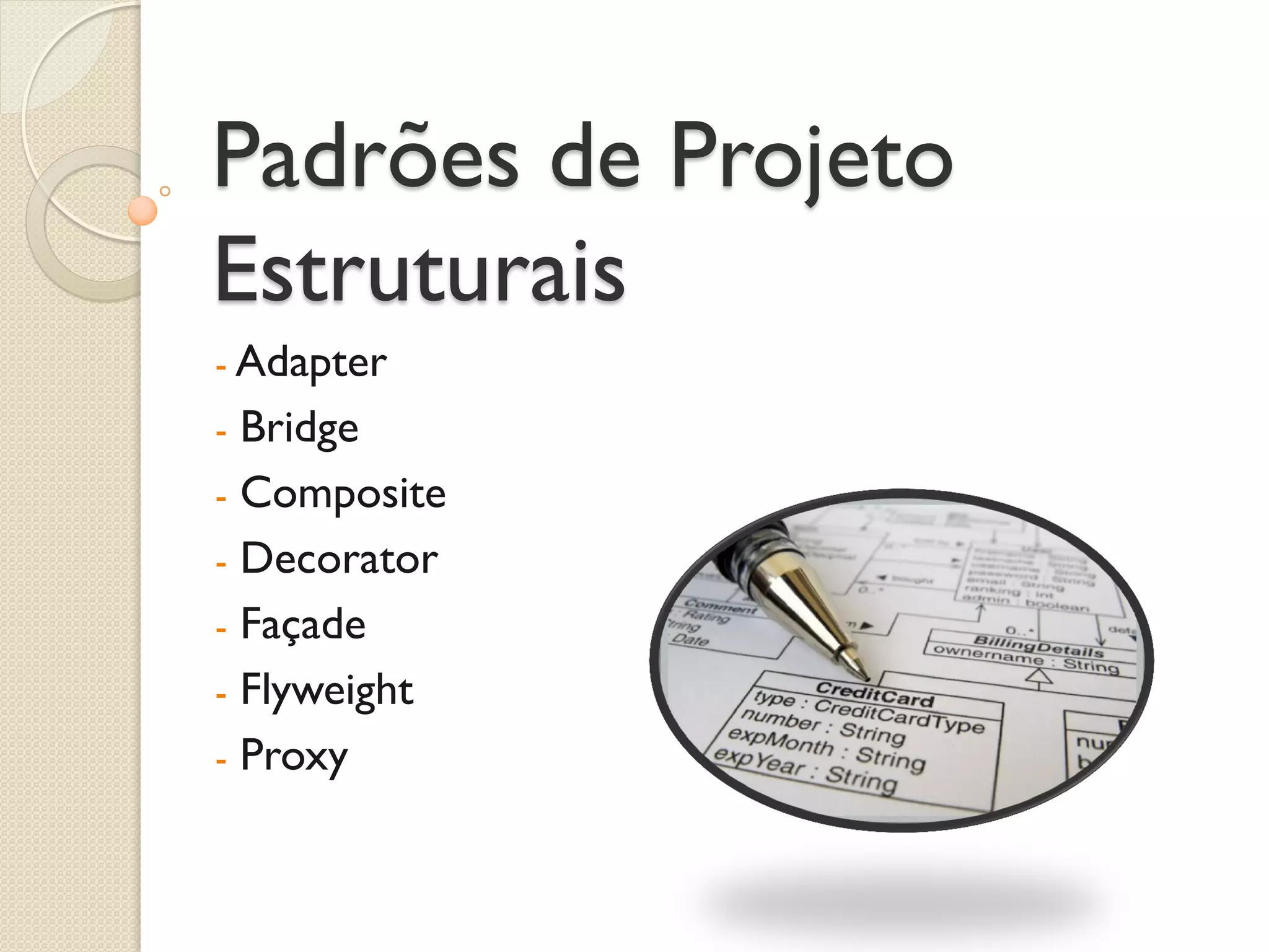 Padrões de Projeto Estruturais 
- Adapter 
- Bridge 
- Composite 
- Decorator 
- Façade 
- Flyweight 
- Proxy  