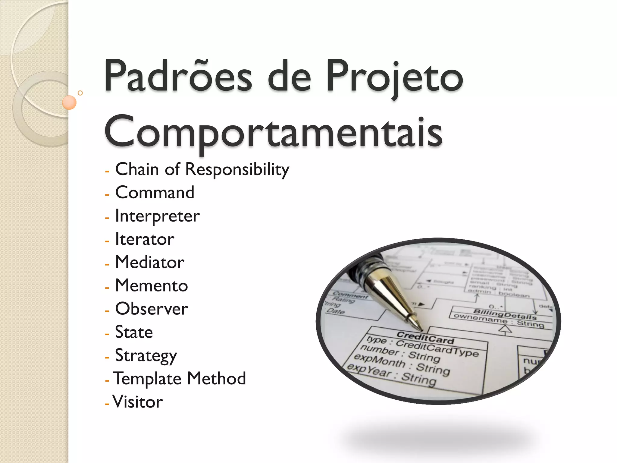 Padrões de Projeto Comportamentais 
- Chain of Responsibility 
- Command 
- Interpreter 
- Iterator 
- Mediator 
- Memento 
- Observer 
- State 
- Strategy 
- Template Method 
- Visitor  