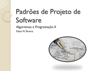 Padrões de Projeto de Software 
Algoritmos e Programação II 
Fábio M. Pereira  