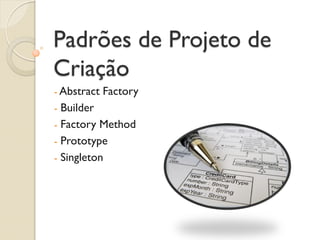 Padrões de Projeto de Criação 
- Abstract Factory 
- Builder 
- Factory Method 
- Prototype 
- Singleton  