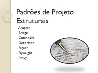 Padrões de Projeto Estruturais 
- Adapter 
- Bridge 
- Composite 
- Decorator 
- Façade 
- Flyweight 
- Proxy  