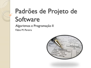 Padrões de Projeto de Software 
Algoritmos e Programação II 
Fábio M. Pereira 