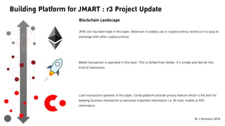 © J Ventures 2018
Building Platform for JMART : r3 Project Update
JFIN coin has been kept in this layer. Ethereum is widel...