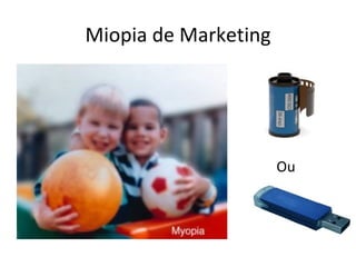 Miopia de Marketing




                      Ou
 