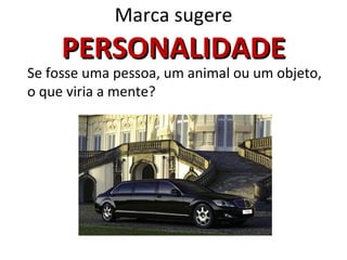 Marca sugere
     PERSONALIDADE
Se fosse uma pessoa, um animal ou um objeto,
o que viria a mente?
 