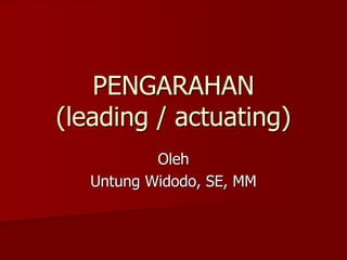PENGARAHAN
(leading / actuating)
Oleh
Untung Widodo, SE, MM
 