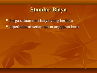StandarStandar BiayaBiaya
 harga satuan unit biaya yang berlakuharga satuan unit biaya yang berlaku
 diperbaharui setiap tahun anggaran barudiperbaharui setiap tahun anggaran baru
 