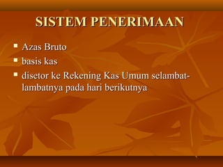 SISTEM PENERIMAANSISTEM PENERIMAAN
 Azas BrutoAzas Bruto
 basis kasbasis kas
 disetor ke Rekening Kas Umum selambat-disetor ke Rekening Kas Umum selambat-
lambatnya pada hari berikutnyalambatnya pada hari berikutnya
 