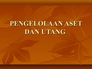 PENGELOLAAN ASETPENGELOLAAN ASET
DAN UTANGDAN UTANG
 