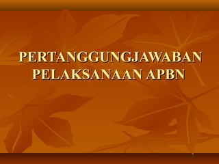 PERTANGGUNGJAWABANPERTANGGUNGJAWABAN
PELAKSANAAN APBNPELAKSANAAN APBN
 