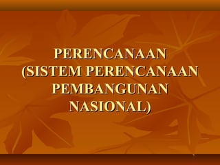 PERENCANAANPERENCANAAN
(SISTEM PERENCANAAN(SISTEM PERENCANAAN
PEMBANGUNANPEMBANGUNAN
NASIONAL)NASIONAL)
 