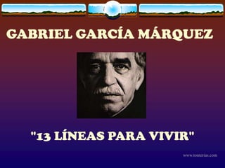GABRIEL GARCÍA MÁRQUEZ




  "13 LÍNEAS PARA VIVIR"
                      www.tonterias.com
 