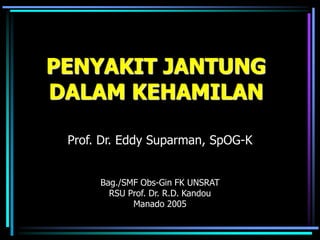 PENYAKIT JANTUNG
DALAM KEHAMILAN
Prof. Dr. Eddy Suparman, SpOG-K
Bag./SMF Obs-Gin FK UNSRAT
RSU Prof. Dr. R.D. Kandou
Manado 2005
 