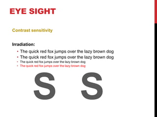 EYE SIGHT

Contrast sensitivity


Irradiation:
  • The quick red fox jumps over the lazy brown dog
  • The quick red fox jumps over the lazy brown dog
  • The quick red fox jumps over the lazy brown dog
  • The quick red fox jumps over the lazy brown dog




             S S
 