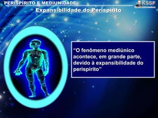 “O fenômeno mediúnico
acontece, em grande parte,
devido à expansibilidade do
perispírito”
 