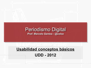 Periodismo Digital
    Periodismo Digital
     Prof. Marcelo Santos --@celoo
     Prof. Marcelo Santos @celoo




Usabilidad conceptos básicos
         UDD - 2012
 