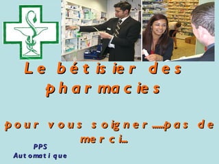 Le bétisier des pharmacies    pour vous soigner......pas de merci...   PPS Automatique Retrouvez les meilleurs diaporamas PPS d’humour et de divertissement sur  http://www.diaporamas-a-la-con.com 