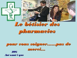 Le bétisier des
pharmacies
  pour vous soigner......pas de
merci... 
PPS
PPS
Aut om i que
at

Retrouvez les meilleurs diaporamas PPS
d’humour et de divertissement sur
http://www.diaporamas-a-la-con.com

 