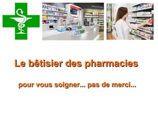 Retrouvez les meilleurs diaporamas PPS
d’humour et de divertissement sur
http://www.diaporamas-a-la-con.com
Le bêtisier des pharmaciesLe bêtisier des pharmacies
pour vous soigner... pas de merci...pour vous soigner... pas de merci...
 