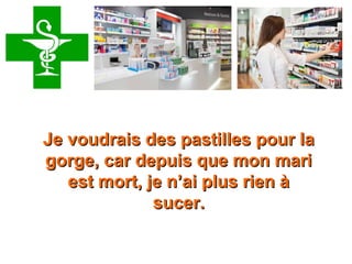 Retrouvez les meilleurs diaporamas PPS
d’humour et de divertissement sur
http://www.diaporamas-a-la-con.com
Je voudrais des pastilles pour laJe voudrais des pastilles pour la
gorge, car depuis que mon marigorge, car depuis que mon mari
est mort, je n’ai plus rien àest mort, je n’ai plus rien à
sucer.sucer.
 