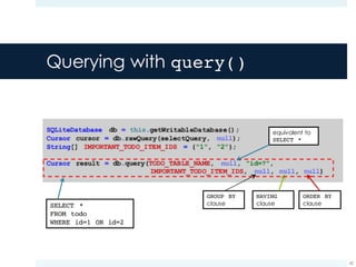 Querying with query()
42
SELECT *
FROM todo
WHERE id=1 OR id=2
ORDER BY
clause
HAVING
clause
GROUP BY
clause
equivalent to
SELECT *
 