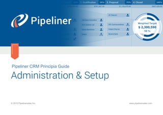 Pipeliner CRM Principia Guide
Administration & Setup
© 2015 Pipelinersales Inc. www.pipelinersales.com
 