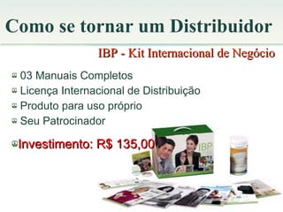 Como se tornar um Distribuidor 03 Manuais Completos Licença Internacional de Distribuição Produto para uso próprio Seu Patrocinador Investimento: R$ 135,00 IBP - Kit Internacional de Negócio  