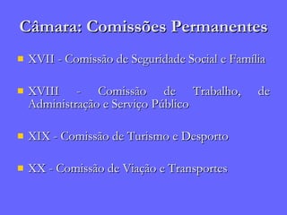 Câmara: Comissões Permanentes XVII - Comissão de Seguridade Social e Família  XVIII - Comissão de Trabalho, de Administração e Serviço Público XIX - Comissão de Turismo e Desporto  XX - Comissão de Viação e Transportes 