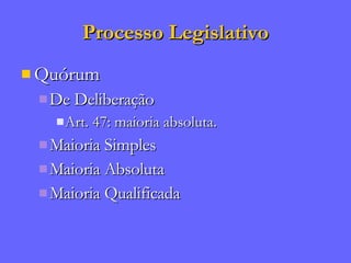 Processo Legislativo Quórum De Deliberação Art. 47: maioria absoluta. Maioria Simples Maioria Absoluta Maioria Qualificada 