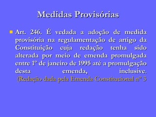 Medidas Provisórias Art. 246. É vedada a adoção de medida provisória na regulamentação de artigo da Constituição cuja redação tenha sido alterada por meio de emenda promulgada entre 1º de janeiro de 1995 até a promulgação desta emenda, inclusive .  (Redação dada pela Emenda Constitucional nº 32, de 2001) 