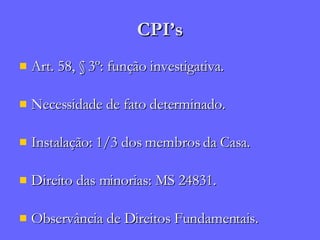 CPI’s Art. 58, § 3º: função investigativa. Necessidade de fato determinado. Instalação: 1/3 dos membros da Casa. Direito das minorias: MS 24831. Observância de Direitos Fundamentais. 