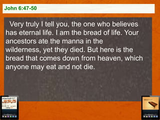 John 6:47-50

Very truly I tell you, the one who believes
has eternal life. I am the bread of life. Your
ancestors ate the manna in the
wilderness, yet they died. But here is the
bread that comes down from heaven, which
anyone may eat and not die.

 