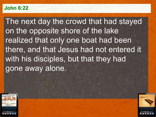 John 6:22

The next day the crowd that had stayed
on the opposite shore of the lake
realized that only one boat had been
there, and that Jesus had not entered it
with his disciples, but that they had
gone away alone.

 