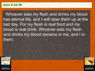 John 6:54-56

Whoever eats my flesh and drinks my blood
has eternal life, and I will raise them up at the
last day. For my flesh is real food and my
blood is real drink. Whoever eats my flesh
and drinks my blood remains in me, and I in
them.

 