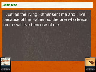 John 6:57

Just as the living Father sent me and I live
because of the Father, so the one who feeds
on me will live because of me.

 