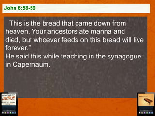 John 6:58-59

This is the bread that came down from
heaven. Your ancestors ate manna and
died, but whoever feeds on this bread will live
forever.”
He said this while teaching in the synagogue
in Capernaum.

 