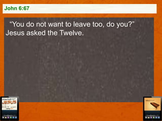 John 6:67

“You do not want to leave too, do you?”
Jesus asked the Twelve.

 
