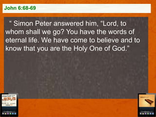 John 6:68-69

“ Simon Peter answered him, “Lord, to
whom shall we go? You have the words of
eternal life. We have come to believe and to
know that you are the Holy One of God.”

 