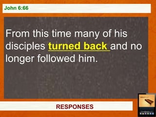 John 6:66

From this time many of his
disciples turned back and no
longer followed him.

RESPONSES

 