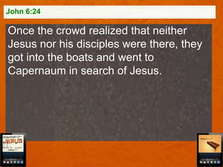 John 6:24

Once the crowd realized that neither
Jesus nor his disciples were there, they
got into the boats and went to
Capernaum in search of Jesus.

 