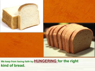 We keep from losing faith by:HUNGERING

kind of bread.

for the right

 