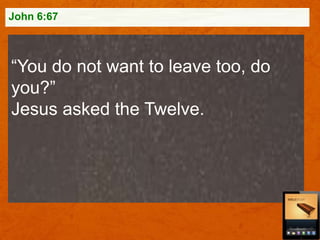 John 6:67

“You do not want to leave too, do
you?”
Jesus asked the Twelve.

 