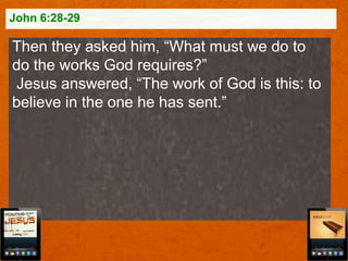 John 6:28-29

Then they asked him, “What must we do to
do the works God requires?”
Jesus answered, “The work of God is this: to
believe in the one he has sent.”

 