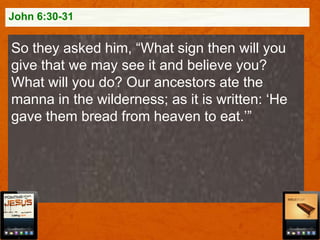 John 6:30-31

So they asked him, “What sign then will you
give that we may see it and believe you?
What will you do? Our ancestors ate the
manna in the wilderness; as it is written: „He
gave them bread from heaven to eat.‟”

 